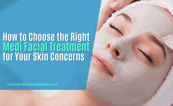 HOW TO CHOOSE THE RIGHT MEDI FACIAL TREATMENT FOR YOUR SKIN CONCERNS